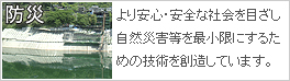 快適な都市空間のために「災害から守る技術」を創造しています